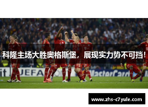 科隆主场大胜奥格斯堡，展现实力势不可挡！