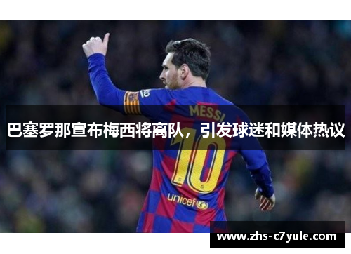 巴塞罗那宣布梅西将离队，引发球迷和媒体热议