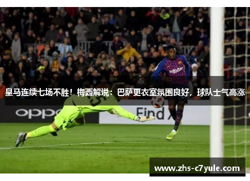 皇马连续七场不胜！梅西解说：巴萨更衣室氛围良好，球队士气高涨