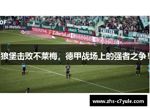 狼堡击败不莱梅，德甲战场上的强者之争！