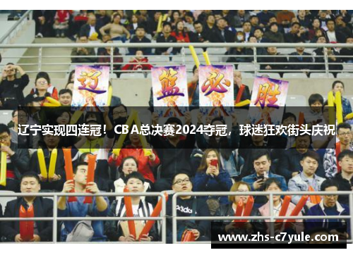 辽宁实现四连冠！CBA总决赛2024夺冠，球迷狂欢街头庆祝