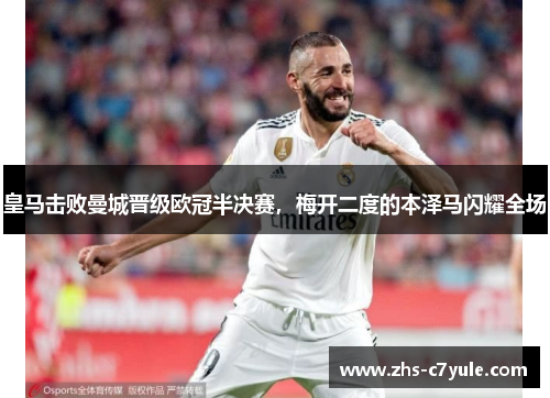 皇马击败曼城晋级欧冠半决赛，梅开二度的本泽马闪耀全场