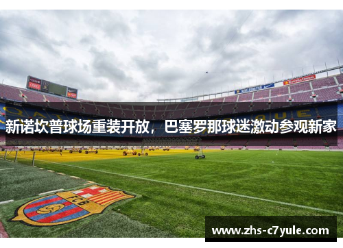 新诺坎普球场重装开放，巴塞罗那球迷激动参观新家