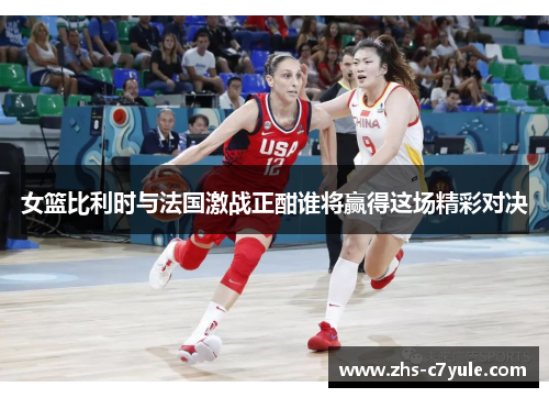 女篮比利时与法国激战正酣谁将赢得这场精彩对决