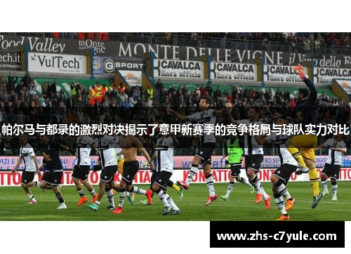 帕尔马与都录的激烈对决揭示了意甲新赛季的竞争格局与球队实力对比