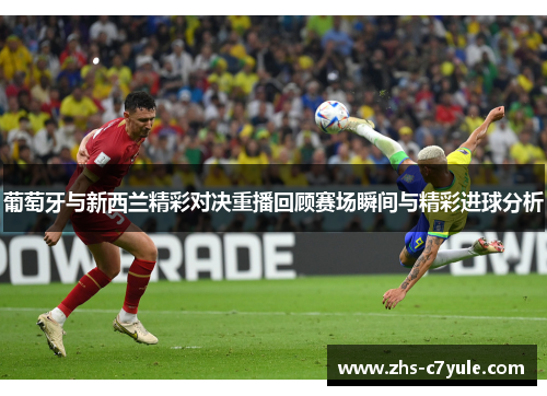 葡萄牙与新西兰精彩对决重播回顾赛场瞬间与精彩进球分析