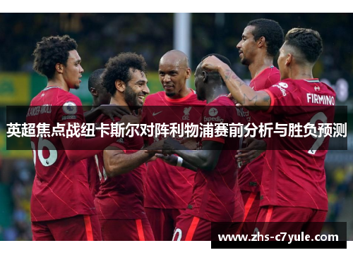 英超焦点战纽卡斯尔对阵利物浦赛前分析与胜负预测