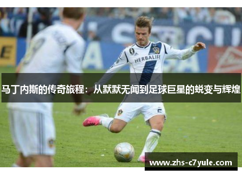 马丁内斯的传奇旅程：从默默无闻到足球巨星的蜕变与辉煌