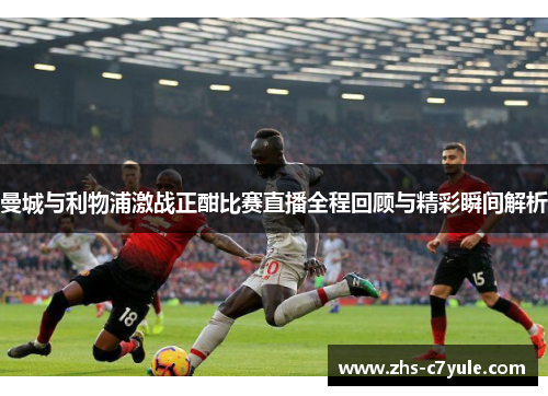 曼城与利物浦激战正酣比赛直播全程回顾与精彩瞬间解析