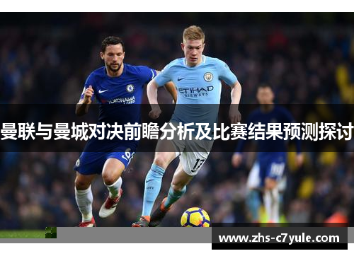 曼联与曼城对决前瞻分析及比赛结果预测探讨
