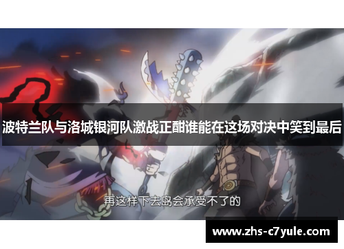 波特兰队与洛城银河队激战正酣谁能在这场对决中笑到最后