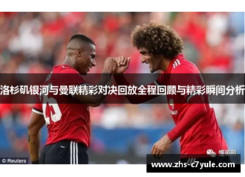 洛杉矶银河与曼联精彩对决回放全程回顾与精彩瞬间分析