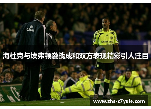 海杜克与埃弗顿激战成和双方表现精彩引人注目