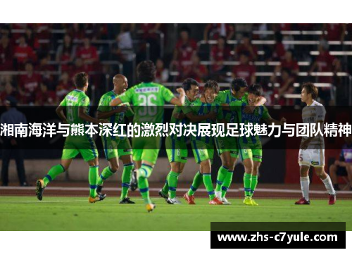 湘南海洋与熊本深红的激烈对决展现足球魅力与团队精神