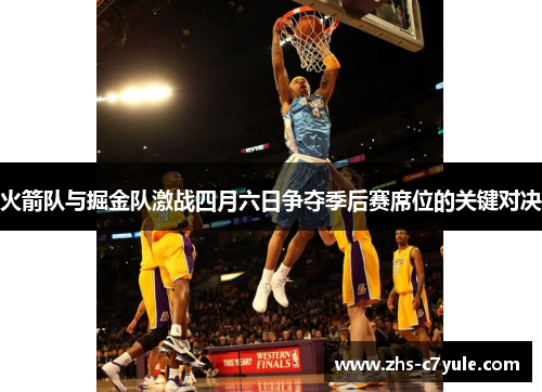 火箭队与掘金队激战四月六日争夺季后赛席位的关键对决