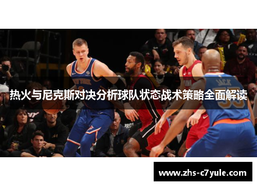 热火与尼克斯对决分析球队状态战术策略全面解读