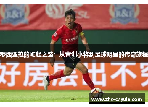 穆西亚拉的崛起之路：从青训小将到足球明星的传奇旅程