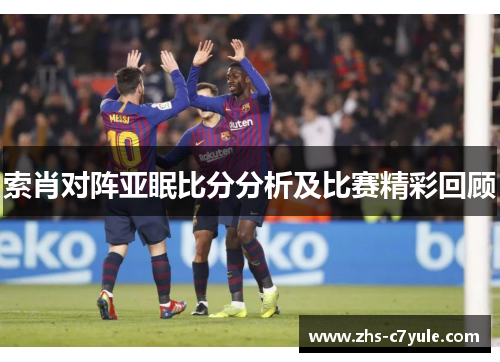 索肖对阵亚眠比分分析及比赛精彩回顾