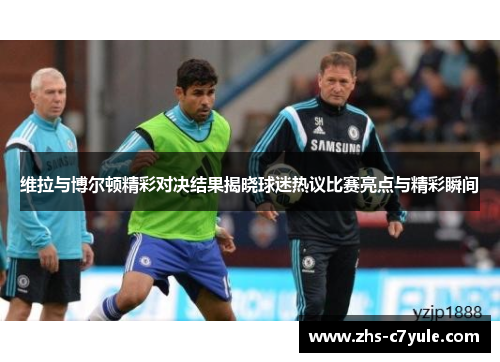 维拉与博尔顿精彩对决结果揭晓球迷热议比赛亮点与精彩瞬间