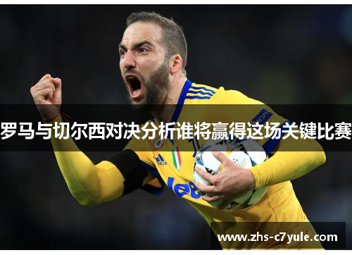 罗马与切尔西对决分析谁将赢得这场关键比赛